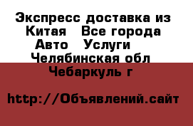 Экспресс доставка из Китая - Все города Авто » Услуги   . Челябинская обл.,Чебаркуль г.